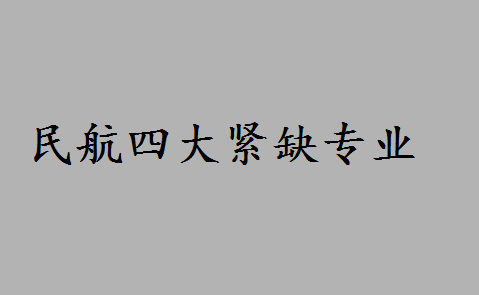民航四大緊缺專業(yè)是什么？中國民航大學前景如何最好專業(yè)是什么
