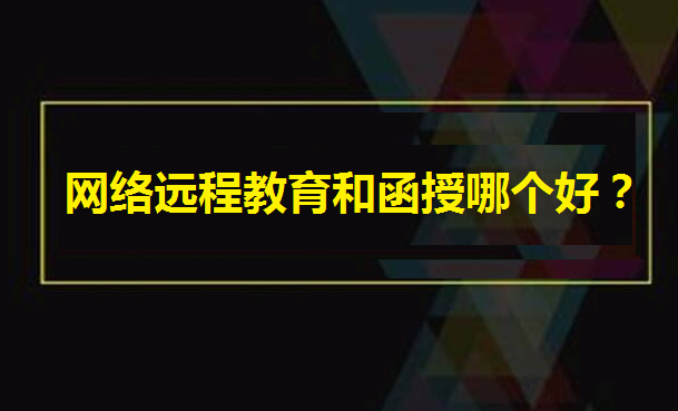 網(wǎng)絡遠程教育和函授哪個好?遠程教育哪個學校最快畢業(yè)你知道嗎