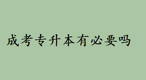 成考專升本有必要嗎和統(tǒng)招哪個好?專升本和普通本科區(qū)別如何