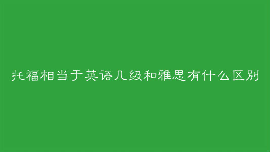 托福相當(dāng)于英語幾級(jí)？托福和雅思的主要區(qū)別是什么？