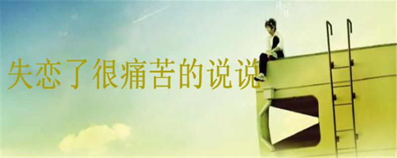關(guān)于失戀了很痛苦的說說，讓對方看到很心疼的句子