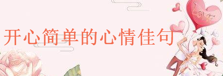 關(guān)于開心簡單的心情佳句大盤點,心情高興的朋友圈語錄