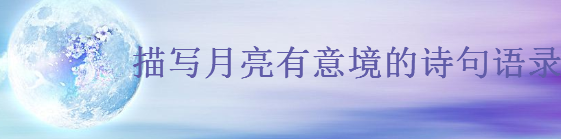 關(guān)于月亮的唯美短句大盤(pán)點(diǎn),描寫(xiě)月亮有意境的詩(shī)句語(yǔ)錄