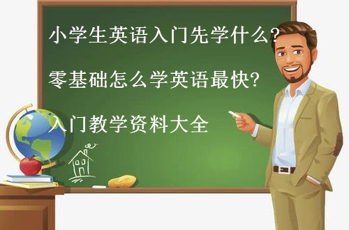 小學(xué)生英語(yǔ)入門先學(xué)什么?零基礎(chǔ)怎么學(xué)英語(yǔ)最快?入門教學(xué)資料大全