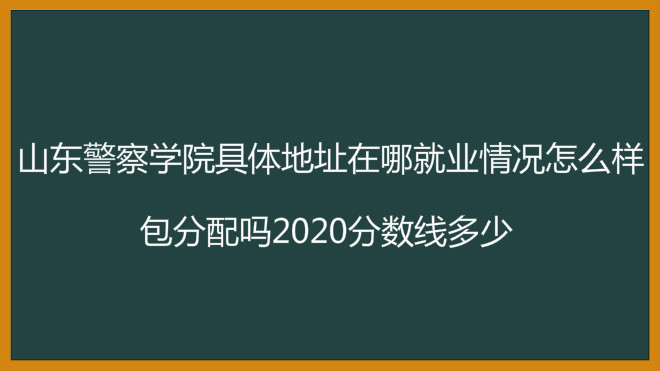 山東警察學(xué)院地址在哪就業(yè)情況怎么樣？包分配嗎2023分?jǐn)?shù)線多少？