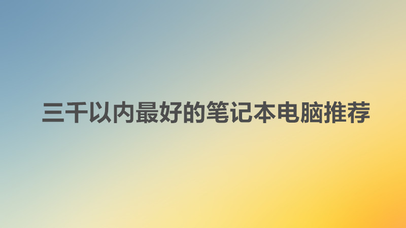 大學(xué)生買(mǎi)電腦一般價(jià)位多少錢(qián)合適?三千以?xún)?nèi)最好的筆記本電腦推薦