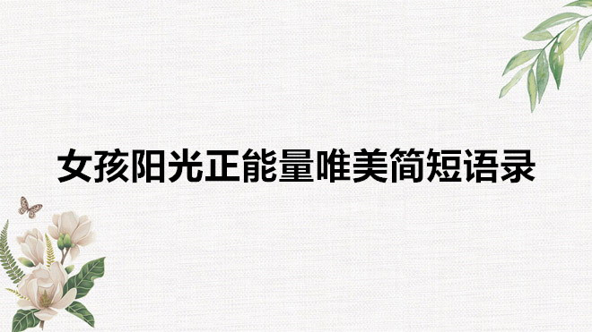女孩陽(yáng)光正能量的簡(jiǎn)短句子有哪些?盤(pán)點(diǎn)女生陽(yáng)光唯美簡(jiǎn)短語(yǔ)錄