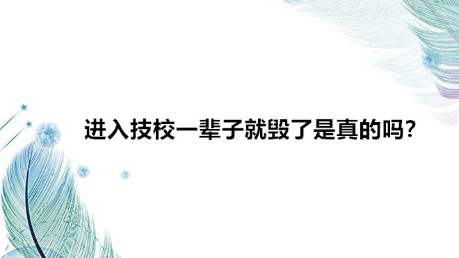 進(jìn)入技校一輩子就毀了是真的嗎?讀技校真的無出路嗎前景如何