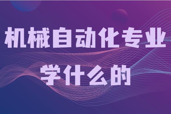 機(jī)械制造與自動(dòng)化專業(yè)學(xué)什么的,就業(yè)方向及前景分析