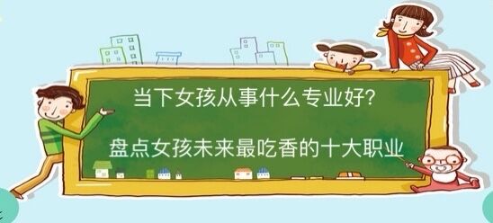 當(dāng)下女孩子從事什么職業(yè)比較好？盤點女孩未來最吃香的十大職業(yè)