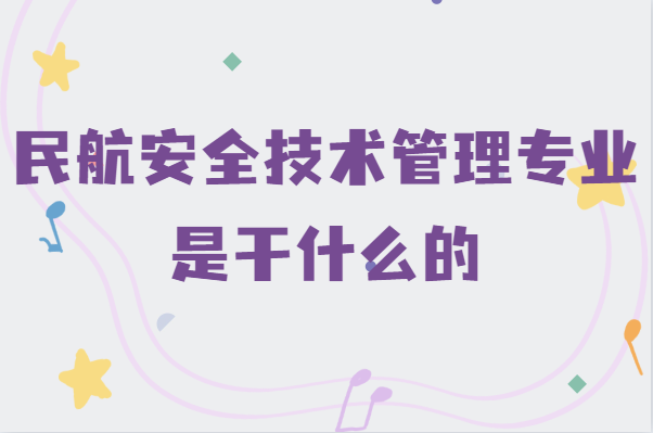 民航安全技術(shù)管理專業(yè)是干什么的,就業(yè)前景及發(fā)展方向分析