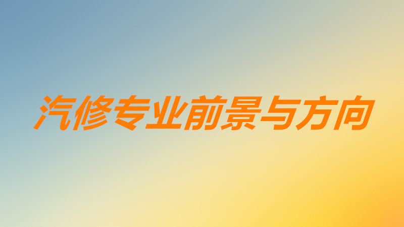 汽修專業(yè)主要學(xué)什么課程內(nèi)容？汽修專業(yè)就業(yè)方向以及前景如何？