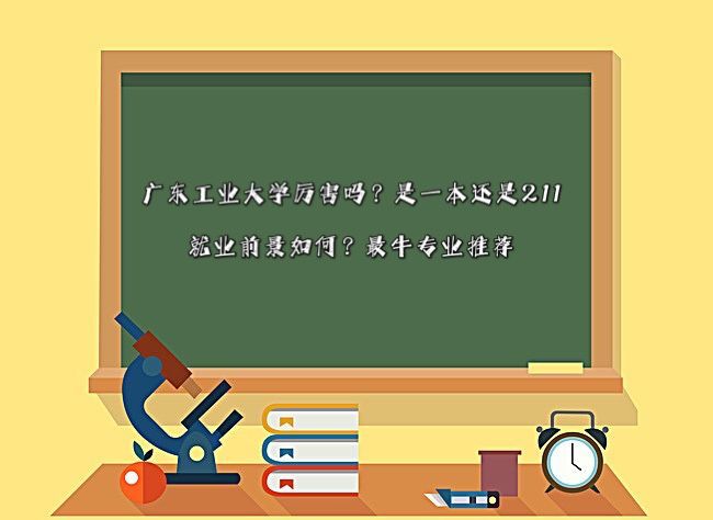 廣東工業(yè)大學厲害嗎?是一本還是211?就業(yè)前景如何?最牛專業(yè)推薦