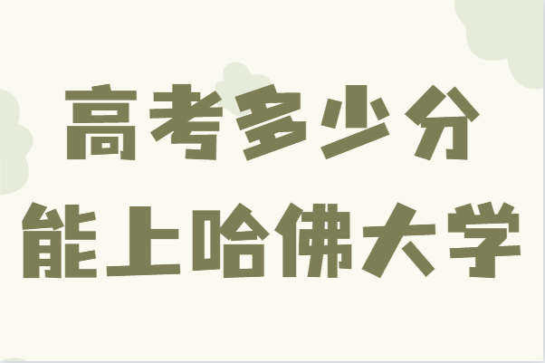 高考多少分能上哈佛大學,考上哈佛大學有多難分數(shù)線及要求